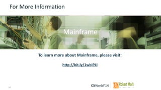 12 
© 2014 CA. ALL RIGHTS RESERVED. 
For More Information 
To learn more about Mainframe, please visit: 
http://bit.ly/1wbiPkl 
Insert appropriate screenshot and textoverlayfrom following“More Info Graphics” slide here; ensure it links to correct page 
Mainframe  