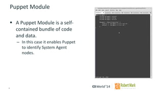 9 
© 2014 CA. ALL RIGHTS RESERVED. 
Puppet Module 
A Puppet Module is a self- contained bundle of code and data. 
–In this case it enables Puppet to identify System Agent nodes.  