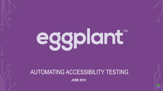 AUTOMATING ACCESSIBILITY TESTING
JUNE 2019
 