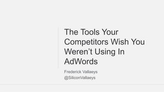 Google Confidential and Proprietary 11@SiliconVallaeys
The Tools Your
Competitors Wish You
Weren’t Using In
AdWords
Frederick Vallaeys
@SiliconVallaeys
 