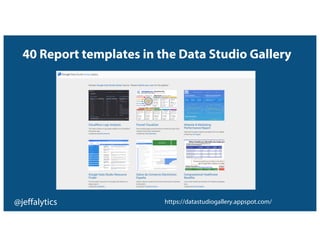 @jeffalytics https://datastudiogallery.appspot.com/
40 Report templates in the Data Studio Gallery
 