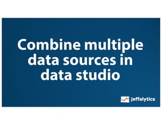 Combine multiple
data sources in
data studio
 