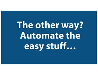The other way?
Automate the
easy stuff…
 
