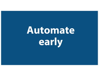 Automate
early
 