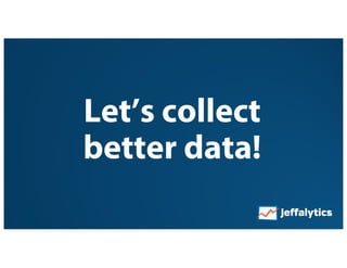 Let’s collect
better data!
 