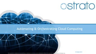 Automating & Orchestrating Cloud Computing
© Ostrato 2015
This material is confidential and proprietary to Ostrato, Inc. and may not be distributed without the expressed written consent of Ostrato, Inc.
 