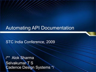 Automating API Documentation STC India Conference, 2009 /**  Alok Sharma  Selvakumar T S Cadence Design Systems */ 