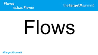 #TargetXSummit
Flows
(a.k.a. Flows)
 