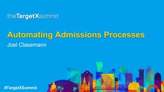 #TargetXSummit
Automating Admissions Processes
Joel Clasemann
 