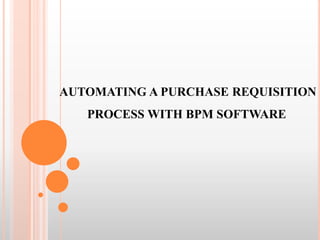 AUTOMATING A PURCHASE REQUISITION
PROCESS WITH BPM SOFTWARE

 