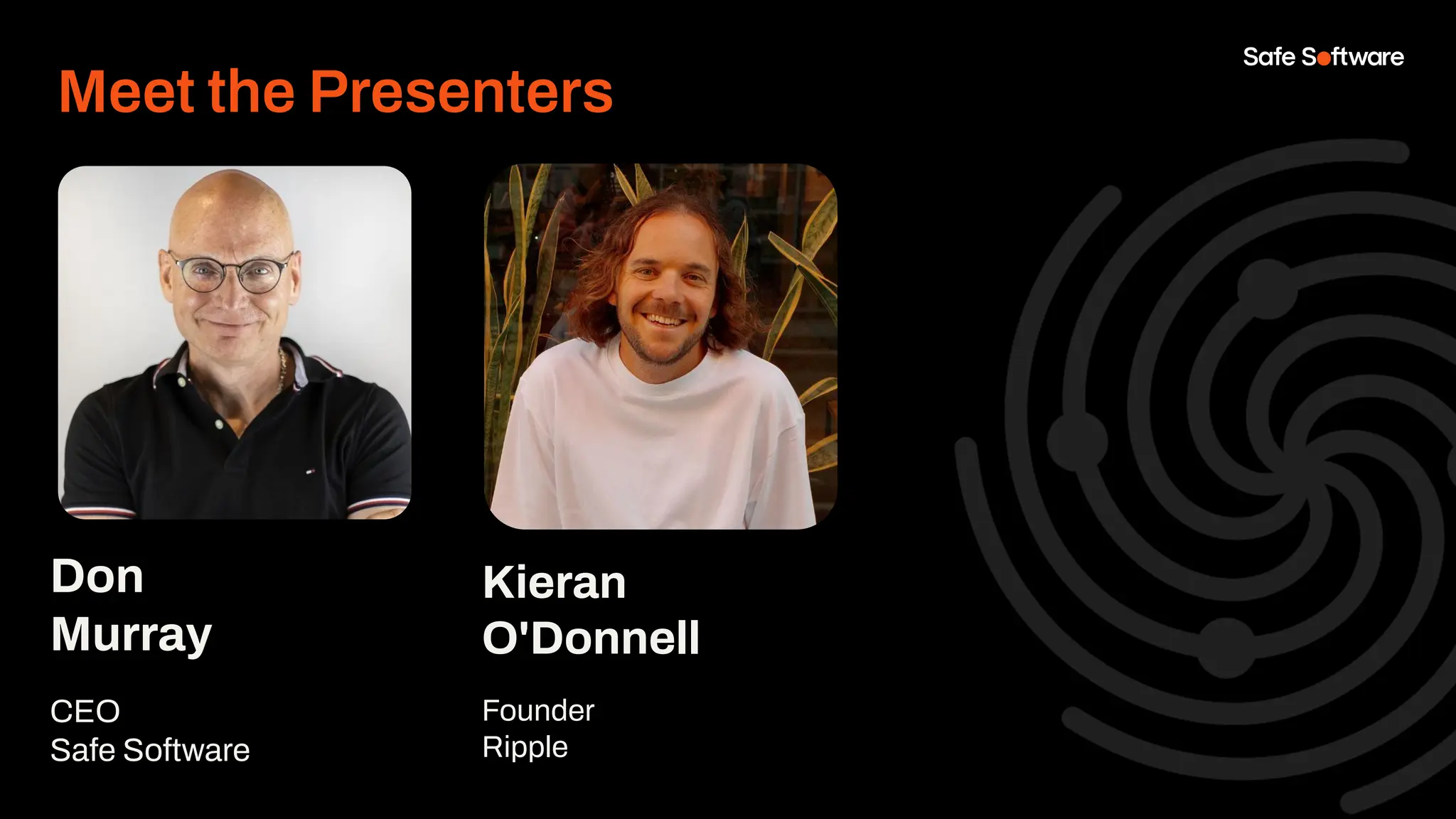 Kieran
O'Donnell
Founder
Ripple
Meet the Presenters
Don
Murray
CEO
Safe Software
 