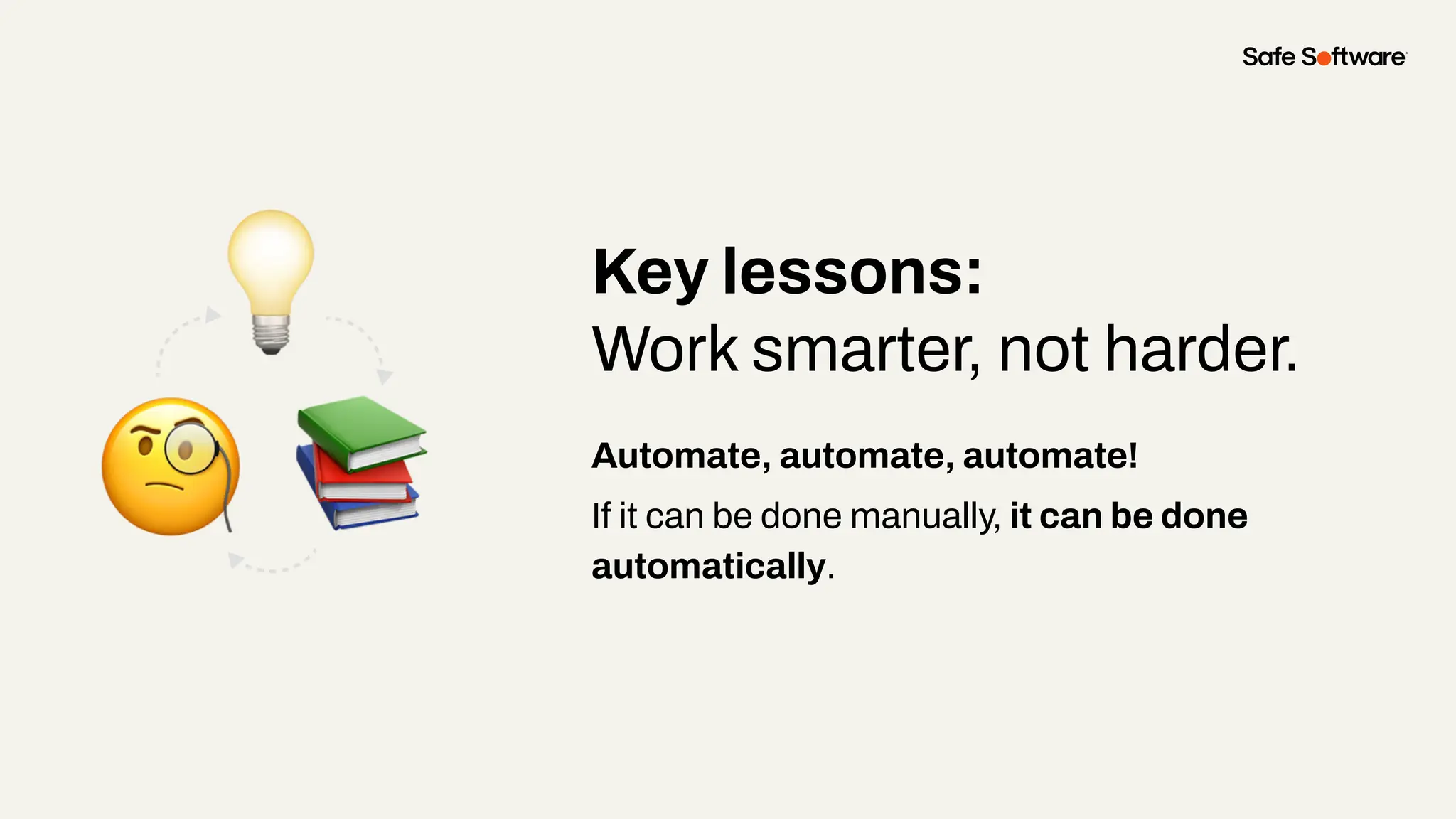 Automate, automate, automate!
If it can be done manually, it can be done
automatically.
Key lessons:
Work smarter, not harder.
 