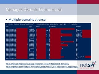 Managed Domain Enumeration
• Multiple domains at once
https://blog.netspi.com/using-powershell-identify-federated-domains/
https://github.com/NetSPI/PowerShell/blob/master/Get-FederationEndpoint.ps1
 