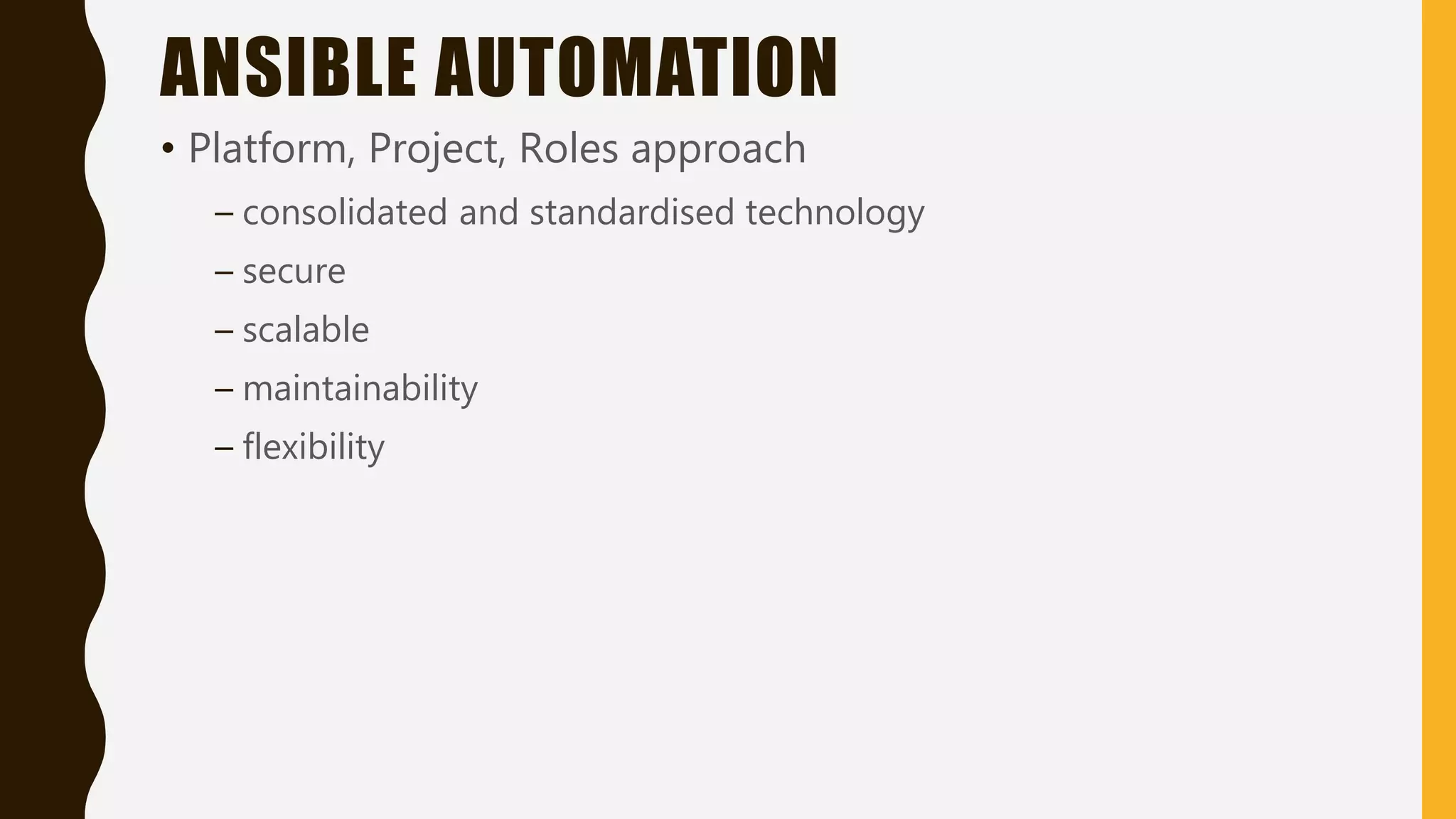 ANSIBLE AUTOMATION
• Platform, Project, Roles approach
– consolidated and standardised technology
– secure
– scalable
– maintainability
– flexibility
 