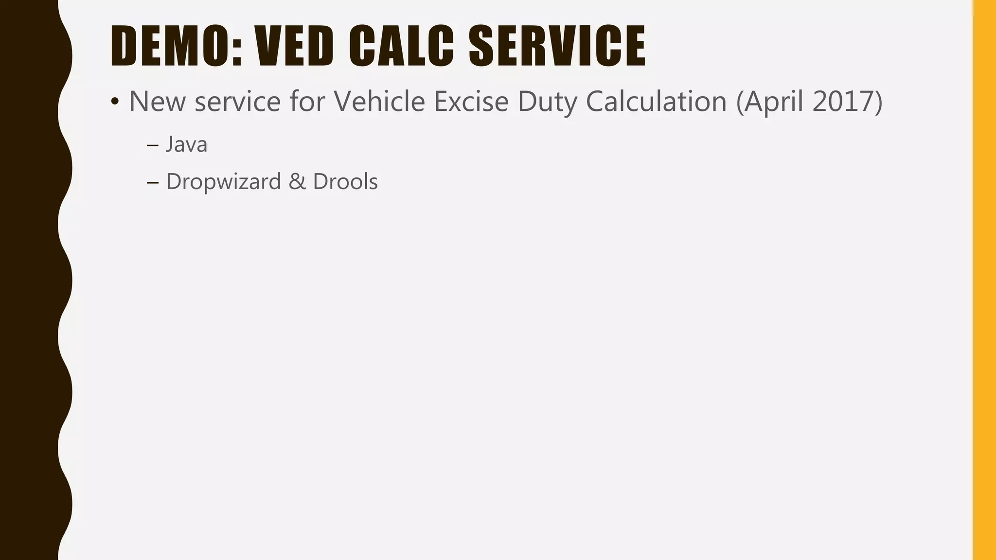 DEMO: VED CALC SERVICE
• New service for Vehicle Excise Duty Calculation (April 2017)
– Java
– Dropwizard & Drools
 