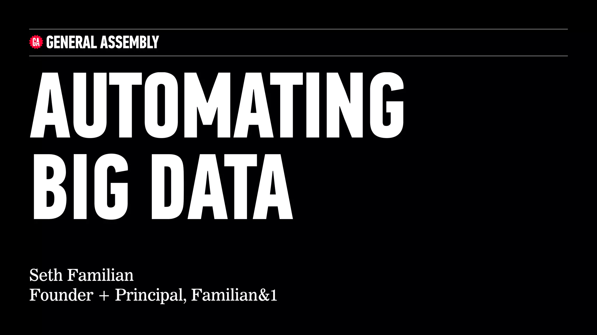 Seth Familian
Founder + Principal, Familian&1
AUTOMATING
BIG DATA
 