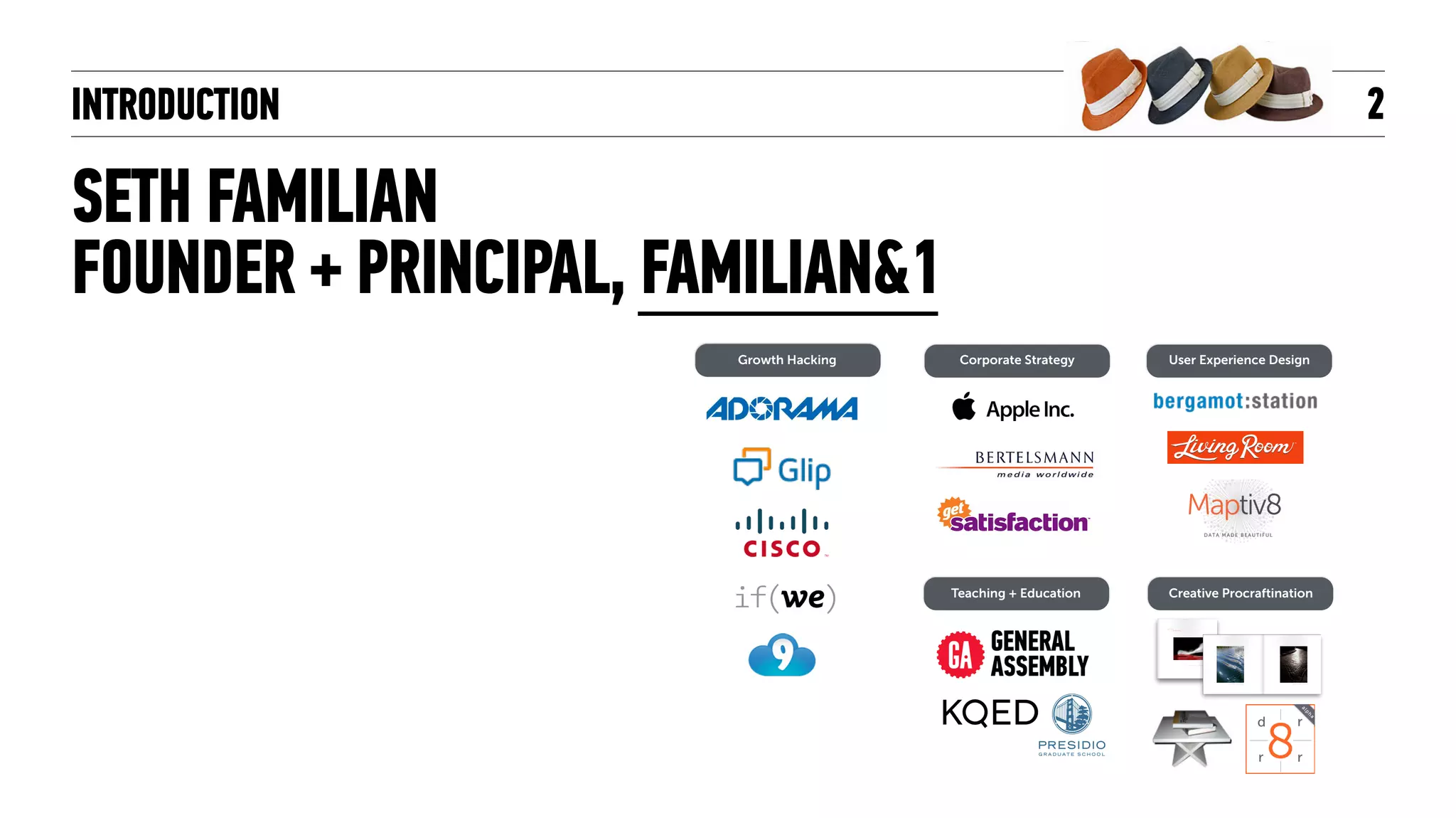 INTRODUCTION
SETH FAMILIAN
FOUNDER + PRINCIPAL, FAMILIAN&1
2
Corporate Strategy User Experience Design
Creative ProcraftinationTeaching + Education
Growth Hacking
 