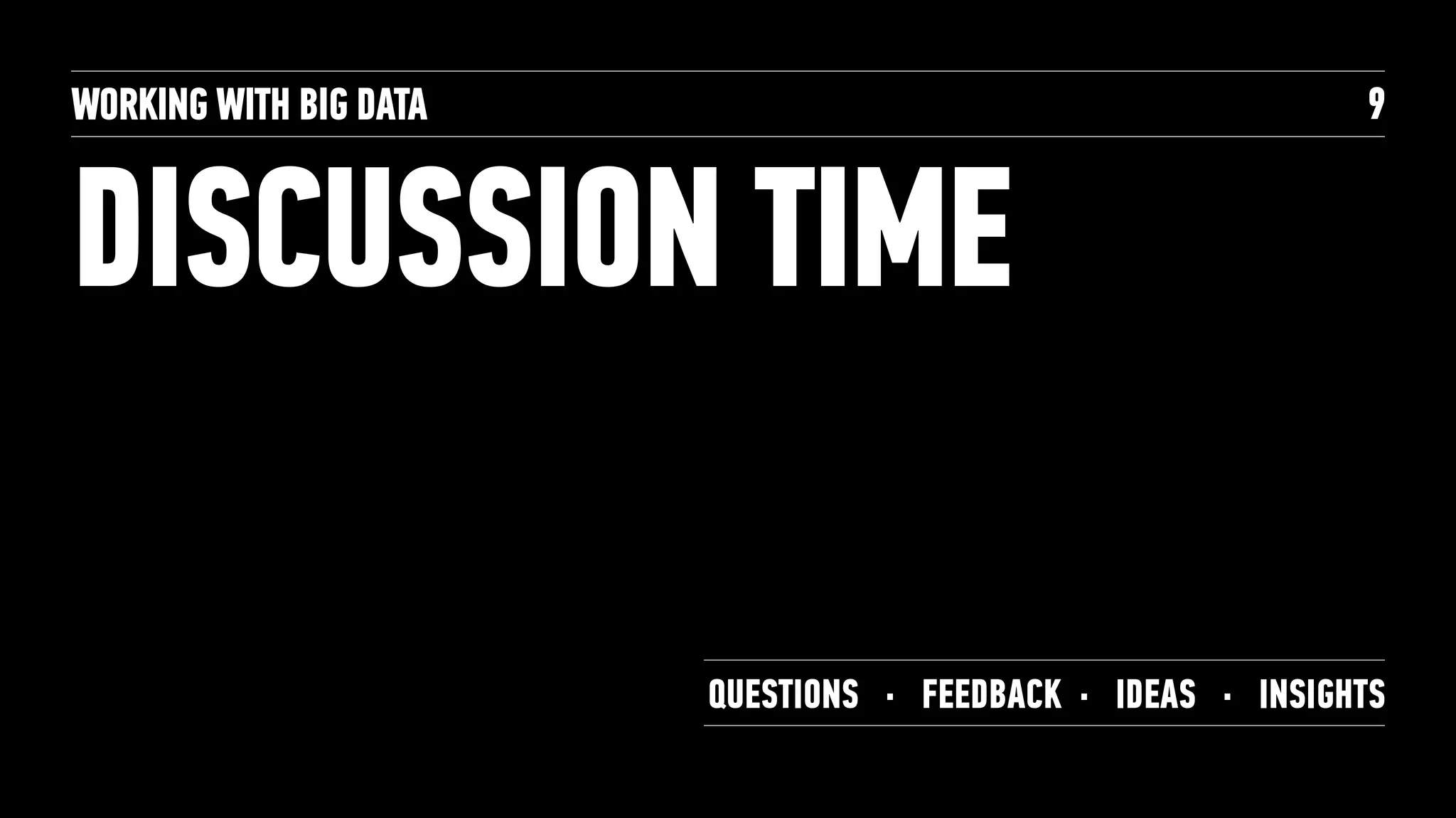 DISCUSSION TIME
WORKING WITH BIG DATA 9
QUESTIONS · FEEDBACK · IDEAS · INSIGHTS
 