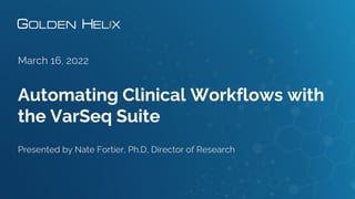 Automating Clinical Workflows with
the VarSeq Suite
March 16, 2022
Presented by Nate Fortier, Ph.D, Director of Research
 