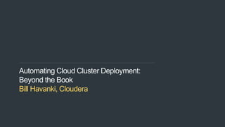 1
Automating Cloud Cluster Deployment:
Beyond the Book
Bill Havanki, Cloudera
 