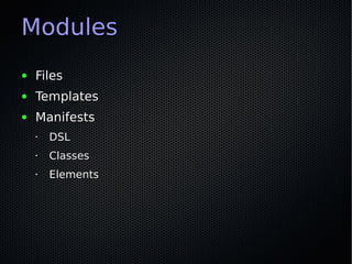 Modules
●   Files
●   Templates
●   Manifests
    •   DSL
    •   Classes
    •   Elements
 