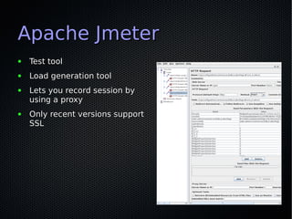 Apache Jmeter
●   Test tool
●   Load generation tool
●   Lets you record session by
    using a proxy
●   Only recent versions support
    SSL
 