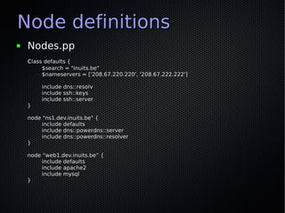 Node definitions
●   Nodes.pp
    class defaults {
         $search = "inuits.be"
         $nameservers = ['208.67.220.220...