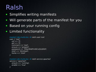 Ralsh
●   Simplifies writing manifests
●   Will generate parts of the manifest for you
●   Based on your running config
● ...