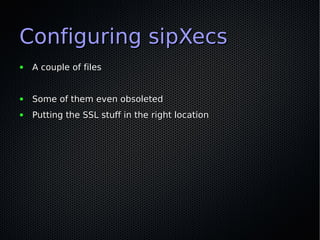 Configuring sipXecs
●   A couple of files


●   Some of them even obsoleted
●   Putting the SSL stuff in the right location
 