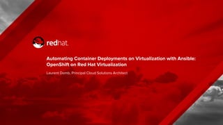 Automating Container Deployments on Virtualization with Ansible:
OpenShift on Red Hat Virtualization
Laurent Domb, Principal Cloud Solutions Architect
 