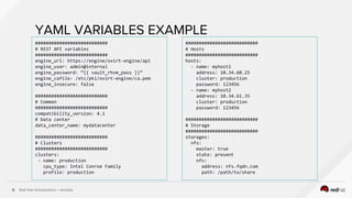 Red Hat Virtualization + Ansible6
YAML VARIABLES EXAMPLE
###########################
# REST API variables
###########################
engine_url: https://engine/ovirt-engine/api
engine_user: admin@internal
engine_password: “{{ vault_rhvm_pass }}”
engine_cafile: /etc/pki/ovirt-engine/ca.pem
engine_insecure: false
###########################
# Common
###########################
compatibility_version: 4.1
# Data center
data_center_name: mydatacenter
###########################
# Clusters
###########################
clusters:
- name: production
cpu_type: Intel Conroe Family
profile: production
###########################
# Hosts
###########################
hosts:
- name: myhost1
address: 10.34.60.25
cluster: production
password: 123456
- name: myhost2
address: 10.34.61.35
cluster: production
password: 123456
###########################
# Storage
###########################
storages:
nfs:
master: true
state: present
nfs:
address: nfs.fqdn.com
path: /path/to/share
 
