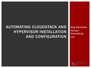 Dag Sonstebo
Forseti
Consulting
Ltd
AUTOMATING CLOUDSTACK AND
HYPERVISOR INSTALLATION
AND CONFIGURATION
 