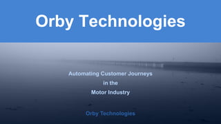 Orby Technologies 
Orby Technologies 
Automating Customer Journeys 
in the 
Motor Industry 
OrbyTechnologies  