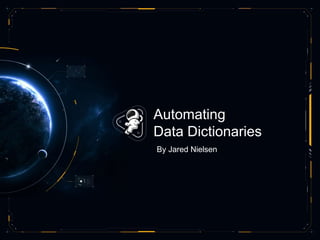 Automating
Data Dictionaries
By Jared Nielsen
 