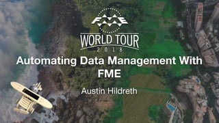 Automating Data Management With
FME
Austin Hildreth
 