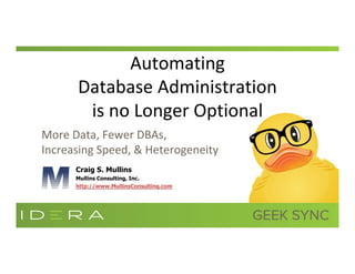 Automating 
Database Administration 
is no Longer Optional
More Data, Fewer DBAs, 
Increasing Speed, & Heterogeneity
Craig S. Mullins
Mullins Consulting, Inc.
http://www.MullinsConsulting.com
 