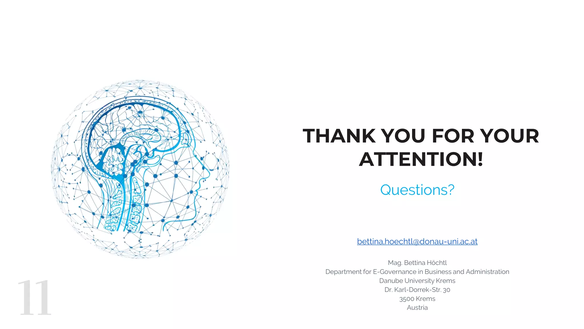 THANK YOU FOR YOUR
ATTENTION!
Questions?
bettina.hoechtl@donau-uni.ac.at
Mag. Bettina Höchtl
Department for E-Governance in Business and Administration
Danube University Krems
Dr. Karl-Dorrek-Str. 30
3500 Krems
Austria
11
 