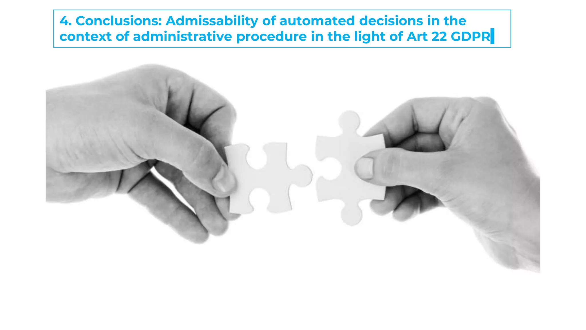 9
4. Conclusions: Admissability of automated decisions in the
context of administrative procedure in the light of Art 22 GDPR
 