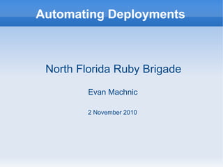 Automating Deployments
North Florida Ruby Brigade
Evan Machnic
2 November 2010
 
