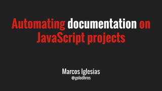 Automating documentation on
JavaScript projects
Marcos Iglesias
@golodhros
 