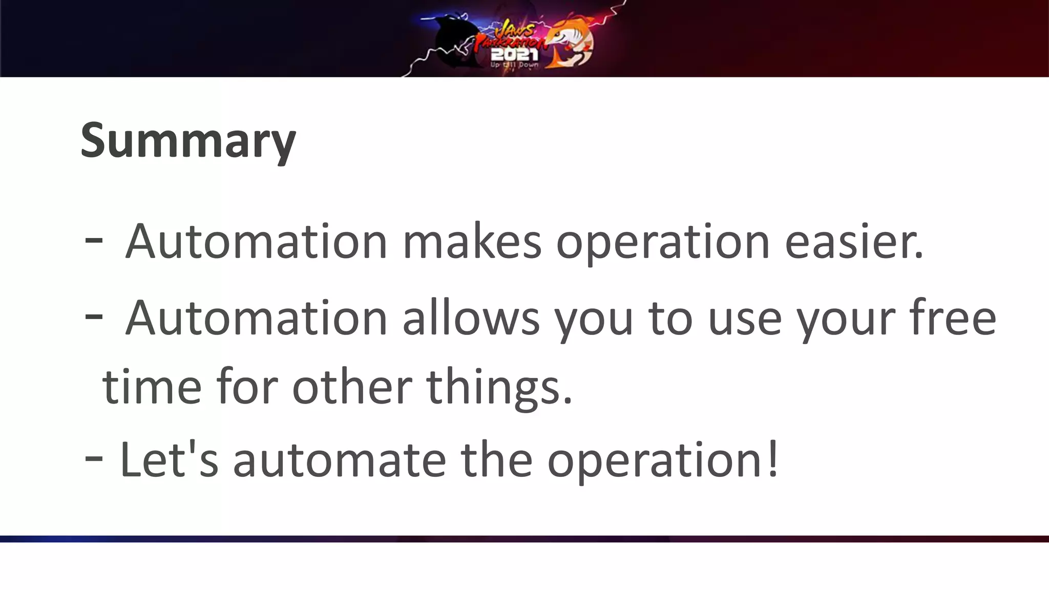 Summary
‒ Automation makes operation easier.
‒ Automation allows you to use your free
time for other things.
‒ Let's automate the operation!
 
