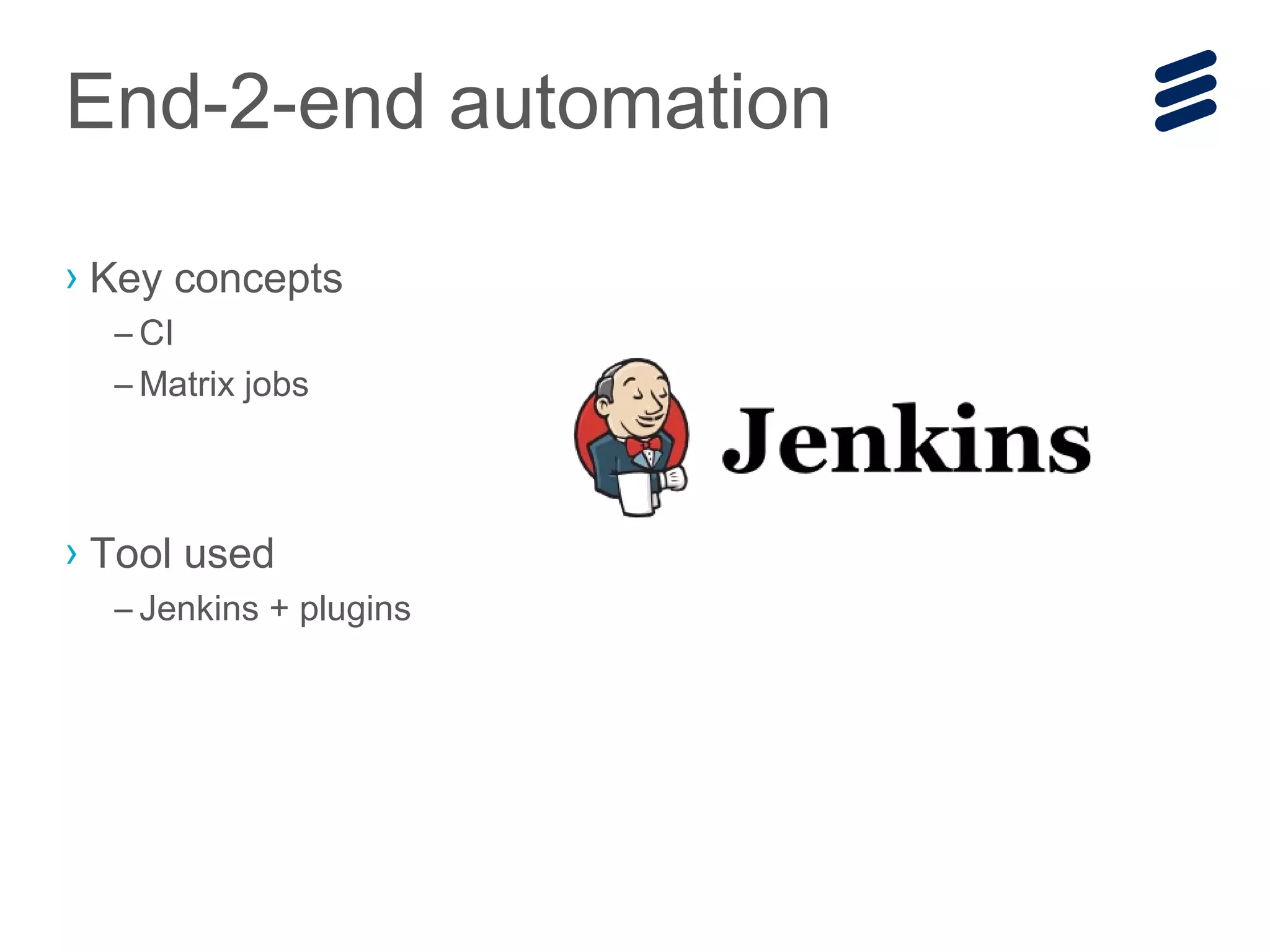› Key concepts
– CI
– Matrix jobs
› Tool used
– Jenkins + plugins
End-2-end automation
 