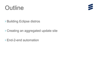 › Building Eclipse distros
› Creating an aggregated update site
› End-2-end automation
Outline
 