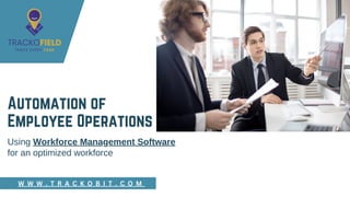 Automation of
Employee Operations
Using Workforce Management Software
for an optimized workforce
W W W . T R A C K O B I T . C O M
 
