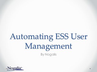 Automating ESS User
Management
By Nogalis
 