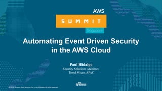 © 2016, Amazon Web Services, Inc. or its Affiliates. All rights reserved.
Automating Event Driven Security
in the AWS Cloud
Paul Hidalgo
Security Solutions Architect,
Trend Micro, APAC
 