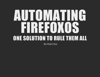AUTOMATING
 FIREFOXOS
ONE SOLUTION TO RULE THEM ALL
           - By Malini Das
 