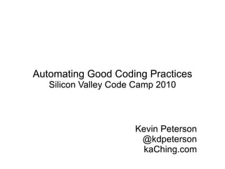 Automating Good Coding Practices Silicon Valley Code Camp 2010 Kevin Peterson @kdpeterson kaChing.com 