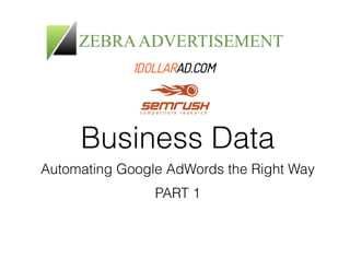 Business Data 
Automating Google AdWords the Right Way 
PART 1 
 