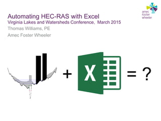 Automating HEC-RAS with Excel
Virginia Lakes and Watersheds Conference, March 2015
Thomas Williams, PE
Amec Foster Wheeler
+ = ?
 